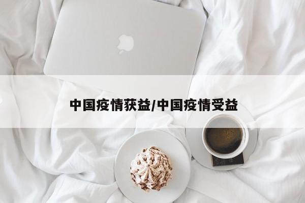 中国疫情获益/中国疫情受益