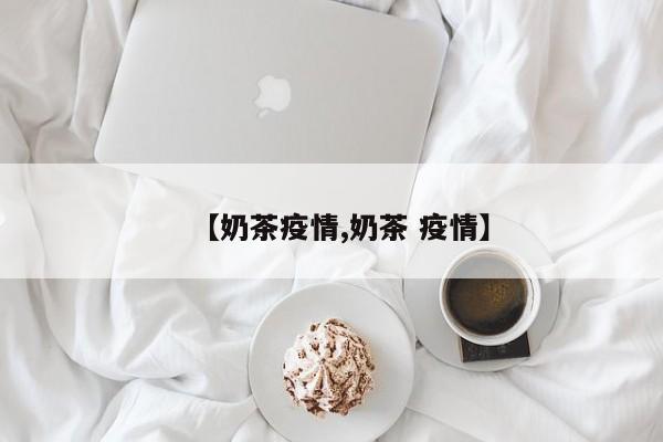【奶茶疫情,奶茶 疫情】
