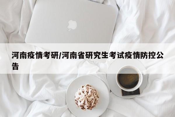河南疫情考研/河南省研究生考试疫情防控公告