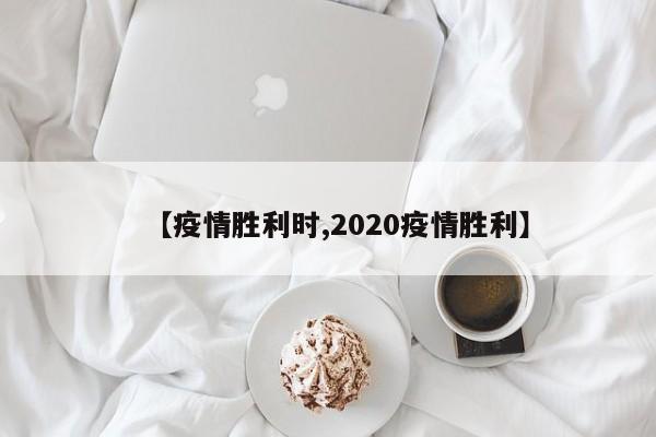 【疫情胜利时,2020疫情胜利】