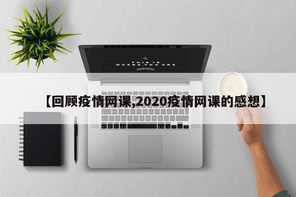 【回顾疫情网课,2020疫情网课的感想】