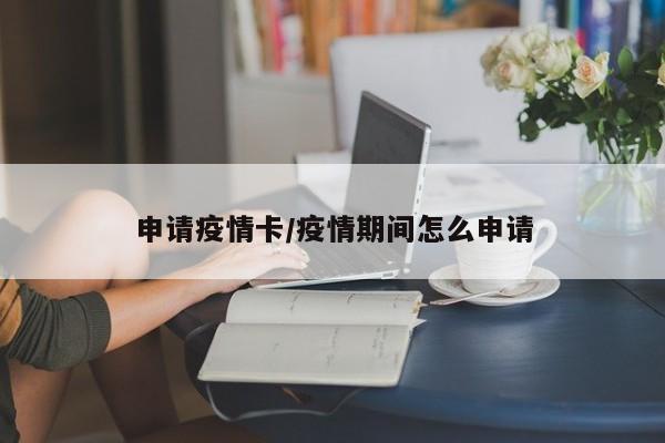 申请疫情卡/疫情期间怎么申请