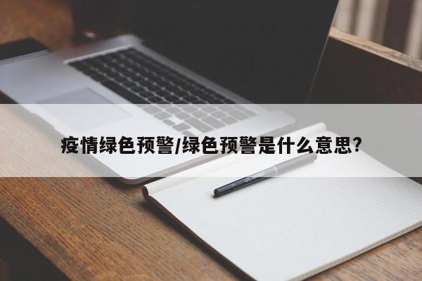 疫情绿色预警/绿色预警是什么意思?