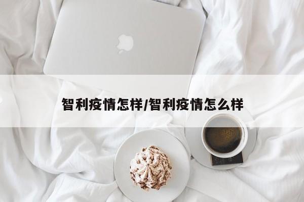 智利疫情怎样/智利疫情怎么样