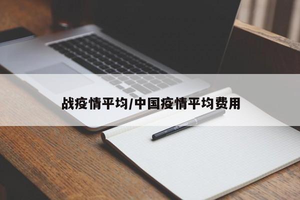 战疫情平均/中国疫情平均费用