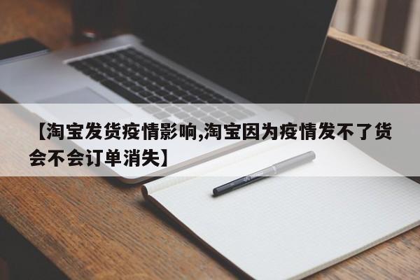 【淘宝发货疫情影响,淘宝因为疫情发不了货会不会订单消失】