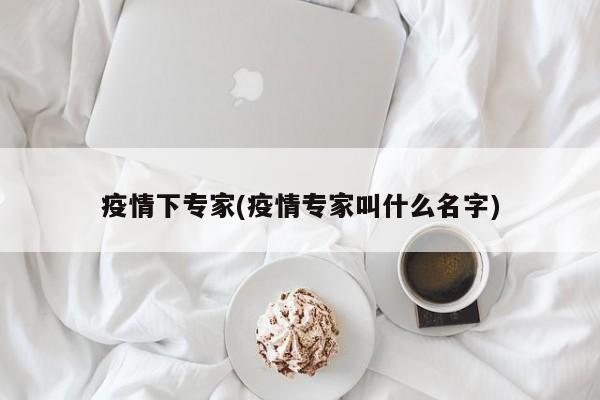 疫情下专家(疫情专家叫什么名字)