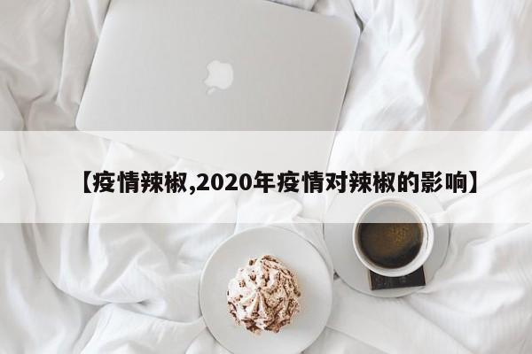 【疫情辣椒,2020年疫情对辣椒的影响】