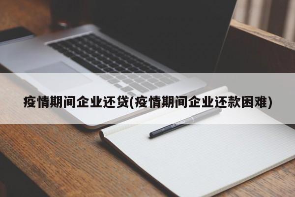 疫情期间企业还贷(疫情期间企业还款困难)