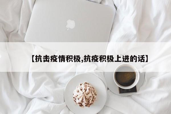 【抗击疫情积极,抗疫积极上进的话】
