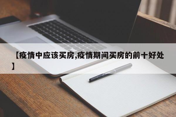 【疫情中应该买房,疫情期间买房的前十好处】