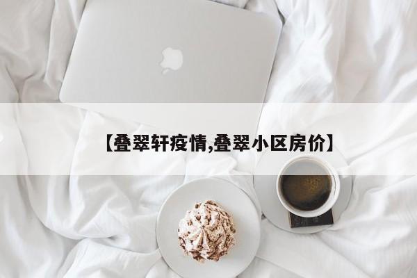 【叠翠轩疫情,叠翠小区房价】