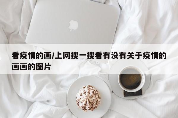 看疫情的画/上网搜一搜看有没有关于疫情的画画的图片