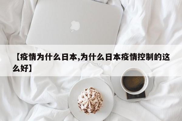 【疫情为什么日本,为什么日本疫情控制的这么好】